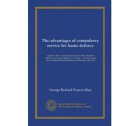The advantages of compulsory service for home defence: together with a consideration of some of the objections which may be urged against it. A ... Service Institution, on February 14th, 1902
