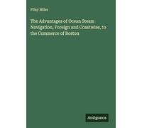 The Advantages of Ocean Steam Navigation, Foreign and Coastwise, to the Commerce of Boston