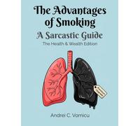 The Advantages of Smoking: The Health & Wealth Edition | A Sarcastic Illustrated Guide and Funny Gag Gift for Smokers and Coworkers