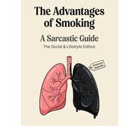 The Advantages of Smoking: The Social & Lifestyle Edition | A Sarcastic Illustrated Guide and Funny Gag Gift for Smokers and Coworkers