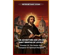 THE ADVENTURE AND LIFE OF SAINT IGNATIUS OF LOYOLA: Founder Of The Jesuits And Champion Of Spiritual Discipline