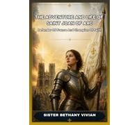 THE ADVENTURE AND LIFE OF SAINT JOAN OF ARC: Defender Of France And Champion Of Faith