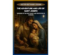 THE ADVENTURE AND LIFE OF SAINT JOSEPH: Defender Of The Holy Family And Protector Of Workers