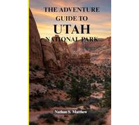 THE ADVENTURE GUIDE TO UTAH NATIONAL PARK: Discovering Zion, Bryce, Arches, Canyonlands, and Capitol Reef with Illustrated Map to Trails and Wonders