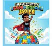 The Adventure of Beyond Normal Javier: A Children's Story About Autism, Superpowers, Celebrating What Makes You Different