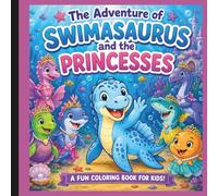 The Adventure of Swimasaurus and the Princesses: Helping Little Hearts Shine Through Kindness and Friendship