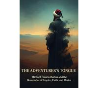 The Adventurer's Tongue: Richard Francis Burton and the Boundaries of Empire, Faith, and Desire (The Real (Hi)Story: Uncensored)
