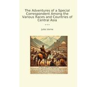 The Adventures of a Special Correspondent Among the Various Races and Countries of Central Asia (Classic Books)