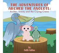 The Adventures of Archer the Axolotl: Archer, Trinity and the Crying Crane