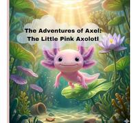 The Adventures of Axel: The Little Pink Axolotl