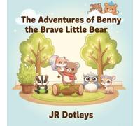 The Adventures of Benny the Brave Little Bear by JR Dotleys: An Inspiring Children’s Story About Bravery, Kindness, and Believing in Yourself