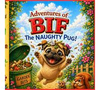 The Adventures of Bif the Naughty Pug: A Funny and Cheeky Children’s Story About a Mischievous Little Dog
