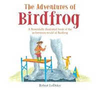 The Adventures of Birdfrog: A Beautifully illustrated book of the in-between world of Birdfrog
