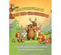 The Adventures of Bob The Groundhog: A Fun Backyard Adventure About Friendship and Teamwork