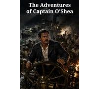 The Adventures of Captain O'Shea: Four Sea Adventures of Cuban Gunboats, a Runaway King, Liner Sabotage, and a Deadly Chinese Secret