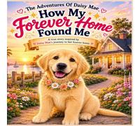 The Adventures Of Daisy Mae: How I Found My Forever Home A Sweet Bedtime Story About Love, Family, and Finding Where You Belong