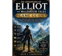 The Adventures of Elliot: The Millennium Tales Game Guide: The Complete Companion to Exploration, Combat, Equipment, Side Quests, Hidden Secrets, and Endgame Mastery