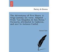 The Adventures of Five Hours. A tragi-comedy [in verse. Adapted from "Los Empeños de Seis Horas," formerly attributed to Calderon, and now to Antonio Coello].