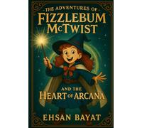 The Adventures Of Fizzlebum Mctwist: Fizzlebum McTwist and the Heart of Arcana