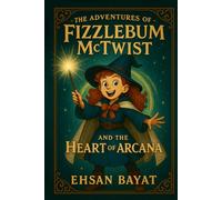 The Adventures Of Fizzlebum Mctwist: Fizzlebum McTwist and the Heart of Arcana