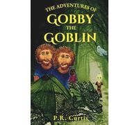 The Adventures of Gobby the Goblin: A Heartwarming and Whimsical Collection of Cozy Fantasies and Quests in a Hidden World of Magic for All Ages