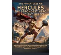 THE ADVENTURES OF HERCULES THE STRONGEST HERO IN ANCIENT GREECE: An Inspiring Greek Mythology Chapter Book for Brave Kids Age 8-12, About Courage, Kindness and the 12 Labors