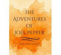 The Adventures of Joel Pepper: A Classic Turn-of-the-Century Children’s Tale of Courage, Family, and Everyday Adventure
