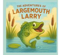 The Adventures of Largemouth Larry: A Fun Outdoor Story for Kids About Curiosity and Friendship