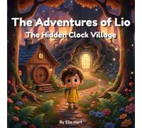 The Adventures of Lio: The Hidden Clock Village: A Magical Adventure Story About Courage, Kindness, and Curiosity for Kids Ages 3-8