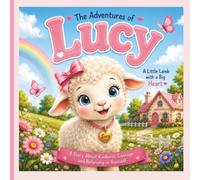 The Adventures of Lucy: A Little Lamb's Journey of Kindness: A Heartwarming Children's Picture Book About Kindness, Friendship, Compassion, Empathy, and Helping Others