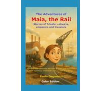 The Adventures of Maia, the Rail: Stories of Trieste, railways, emperors and travelers. How two rails witnessed the birth of a city and modernity.