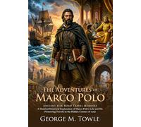 The Adventures of Marco Polo: Ancient Secrets of the Silk Road: Epic Travels Across Ancient Asia - Illustrated with Biography and Commentary