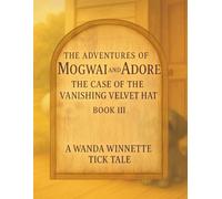 The Adventures of Mogwai & Adore: Book III: The Case of the Vanishing Velvet Hat (The Wanda Winnette Tick Tales™)