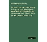 The Adventures of Philip on His Way Through the World. Shewing Who Robbed Him, Who Helped Him, and Who Passed Him by, to which is Now Prefixed a Shabby Genteel Story