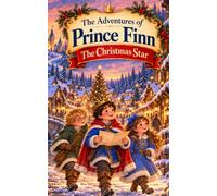 The Adventures of Prince Finn: The Christmas Star: A Faith-Filled Christmas Adventure of Mystery, Kindness, Joy and the True Meaning of Christmas