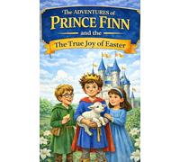 The Adventures of Prince Finn: The True Joy of Easter - A Short Christian Easter Story for Kids (A Meaningful Easter Basket Stuffer)