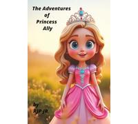 The Adventures of Princess Ally: The Princess Who Learned to Rule Her Own Heart! How a Little Royal Found Her Crown of Self-Confidence!