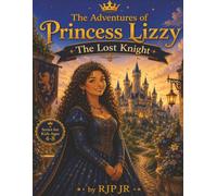 The Adventures of Princess Lizzy: The Lost Knight: Finding True Strength in Kindness and Courage! A Royal Adventure in Bravery and Caring! (The Princess Lizzy Series)