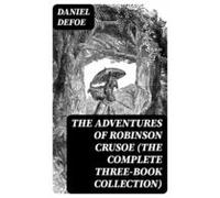 The Adventures Of Robinson Crusoe (the Complete Three-book Collection)