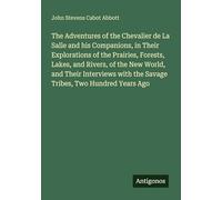 The Adventures of the Chevalier de La Salle and his Companions, in Their Explorations of the Prairies, Forests, Lakes, and Rivers, of the New World, ... with the Savage Tribes, Two Hundred Years Ago