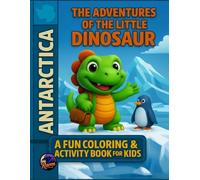 The Adventures of the Little Dinosaur in Antarctica: A Fun Coloring & Activity Book for Kids: Discover Frozen Landscapes, Cute Dinosaurs, and Fun Activities for Kids Ages 4-8