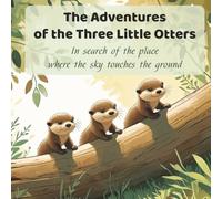 The Adventures of the Three Little Otters: In search of the place where the sky touches the ground - A forest story about courage and growing together