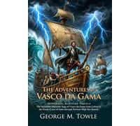The Adventures of Vasco da Gama: The Historic Sea Route to Ancient India: A True Story of Bravery at Sea - Illustrated with Biography and Commentary