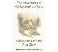 The Adventures of Whisperbell the Fairy The First Glow: A Magical Fairy Adventure for Children Aged 7-9