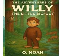 The Adventures Of Willy The Little Bigfoot: A thrilling story about a little bigfoots journey to friendship