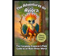 The Adventures on Aviora: The Complete Explorer's Field Guide to an Alien Avian World (Galactic Explorers Society)