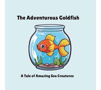 The Adventurous Goldfish: A Tale of Amazing Sea Creatures