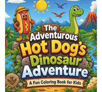 The Adventurous Hot Dog's Dinosaur Adventure: A Fun Coloring Book for Kids with Fossil Hunts, Volcanoes, Friendly Dinosaurs, and Prehistoric Adventures