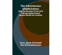 The Adventurous Simplicissimus; Being the description of the Life of a Strange vagabond named Melchior Sternfels von Fuchshaim