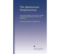 The adventurous Simplicissimus being the description of the life of a strange vagabond named Melchior Sternfels von Fechshaim. 1